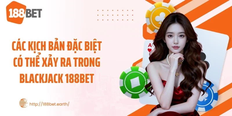 Các kịch bản đặc biệt có thể xảy ra trong blackjack 188BET