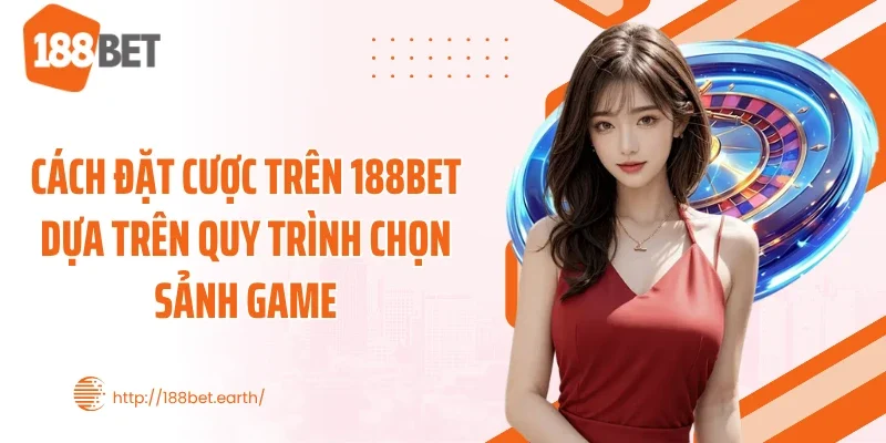 Cách đặt cược trên 188BET dựa trên quy trình chọn sảnh game