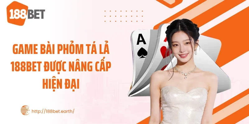 Game bài Phỏm Tá Lả 188BET được nâng cấp hiện đại