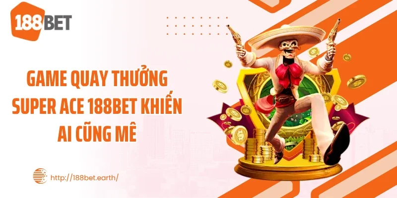 Game quay thưởng Super ACE 188BET khiến ai cũng mê