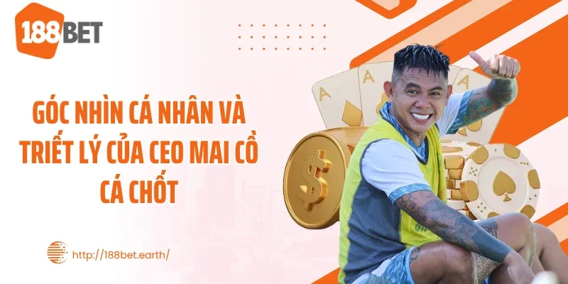 Góc nhìn cá nhân và triết lý của CEO Mai Cồ Cá Chốt