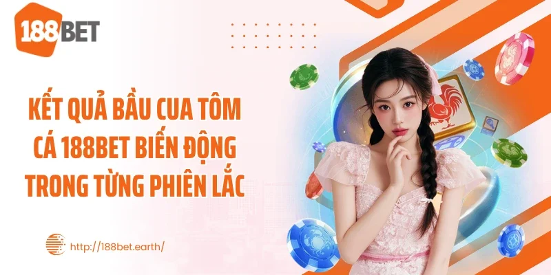 Kết quả bầu cua tôm cá 188BET biến động trong từng phiên lắc