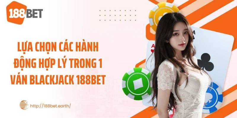Lựa chọn các hành động hợp lý trong 1 ván blackjack 188BET