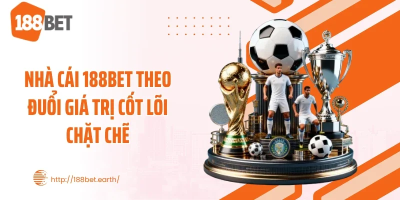 Nhà cái 188BET theo đuổi giá trị cốt lõi chặt chẽ