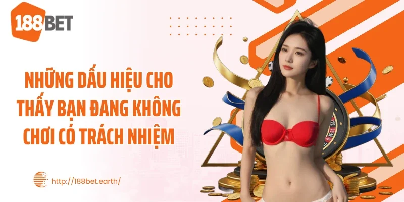 Những dấu hiệu cho thấy bạn đang không chơi có trách nhiệm