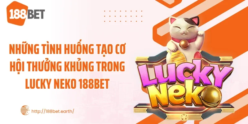 Những tình huống tạo cơ hội thưởng khủng trong Lucky Neko 188BET
