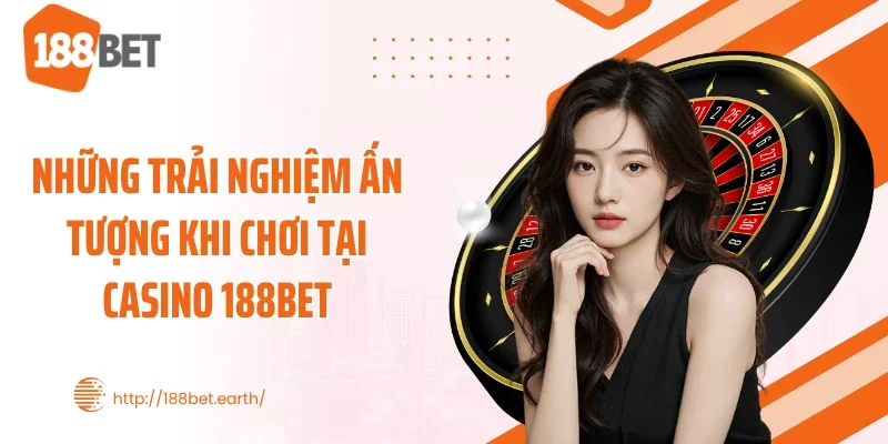 Những trải nghiệm ấn tượng khi chơi tại casino 188BET