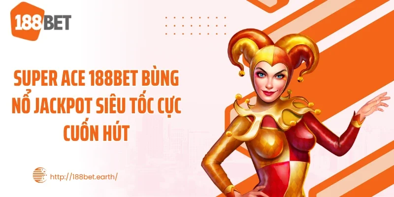 Super ACE 188BET Bùng Nổ Jackpot Siêu Tốc Cực Cuốn Hút