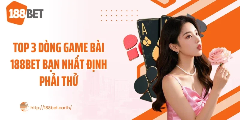 Top 3 dòng game bài 188BET bạn nhất định phải thử