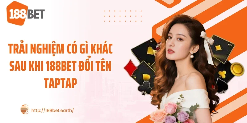 Trải nghiệm có gì khác sau khi 188BET đổi tên Taptap